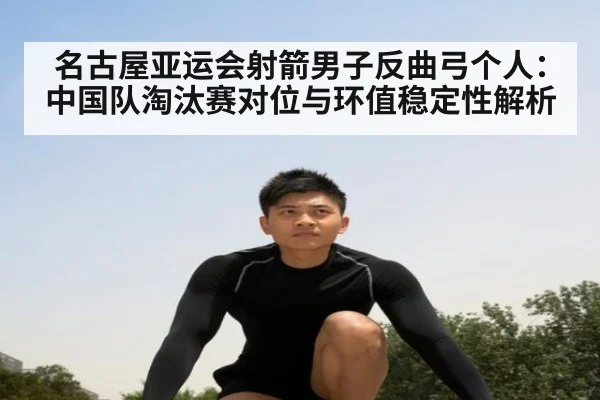 名古屋亚运会射箭男子反曲弓个人：中国队淘汰赛对位与环值稳定性解析