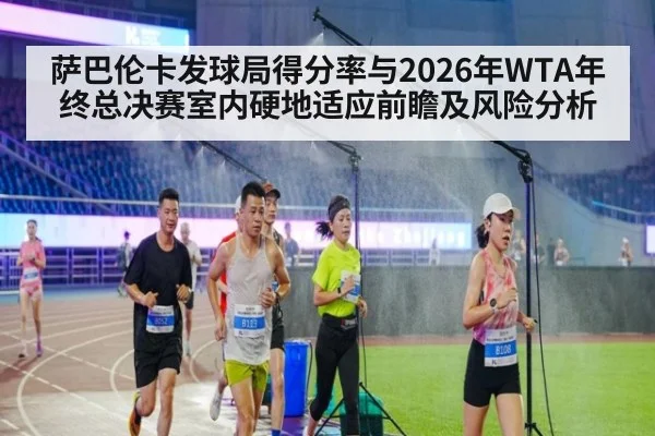 萨巴伦卡发球局得分率与2026年WTA年终总决赛室内硬地适应前瞻及风险分析