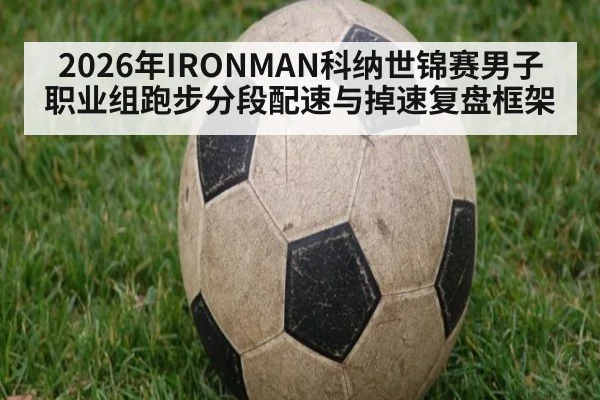 2026年IRONMAN科纳世锦赛男子职业组跑步分段配速与掉速复盘框架